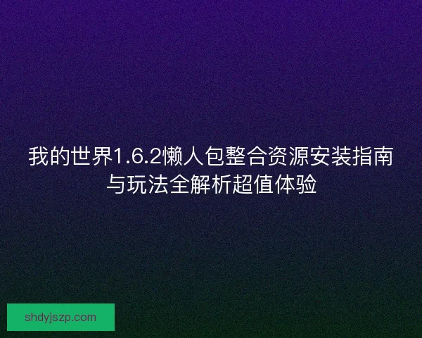 我的世界1.6.2懒人包整合资源安装指南与玩法全解析超值体验 我的世界1.6.2懒人包整合资源安装指南与玩法全解析超值体验