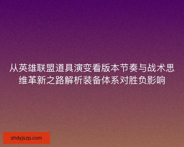 从英雄联盟道具演变看版本节奏与战术思维革新之路解析装备体系对胜负影响