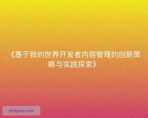 《基于我的世界开发者内容管理的创新策略与实践探索》 《基于我的世界开发者内容管理的创新策略与实践探索》