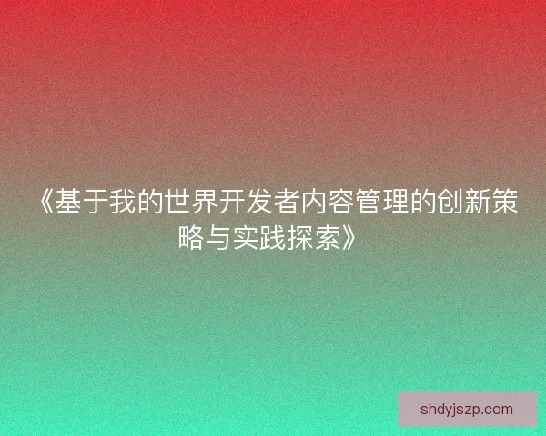 《基于我的世界开发者内容管理的创新策略与实践探索》