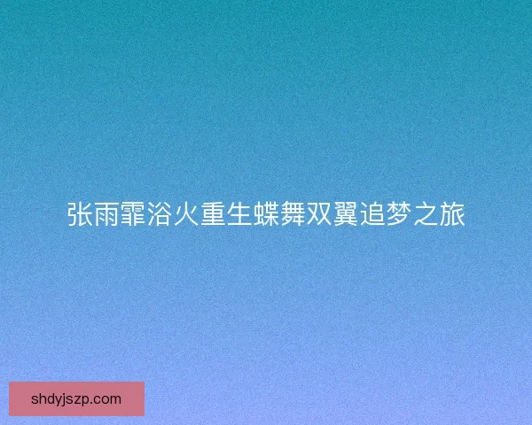 张雨霏浴火重生蝶舞双翼追梦之旅